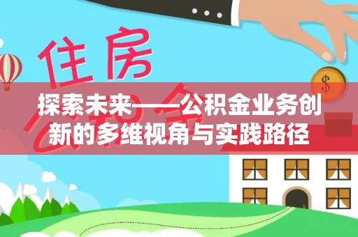 余干探索未来——公积金业务创新的多维视角与实践路径