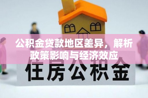 余干公积金贷款地区差异，解析政策影响与经济效应