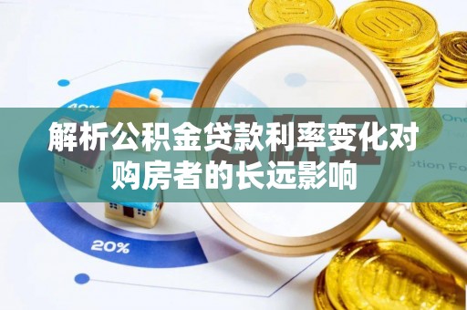余干解析公积金贷款利率变化对购房者的长远影响