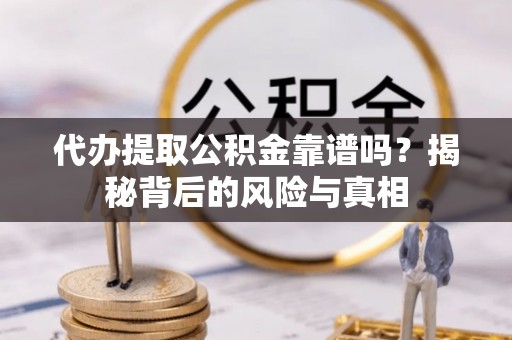 余干代办提取公积金靠谱吗？揭秘背后的风险与真相