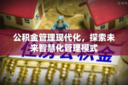 余干公积金管理现代化，探索未来智慧化管理模式