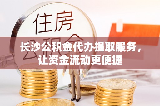 余干长沙公积金代办提取服务，让资金流动更便捷