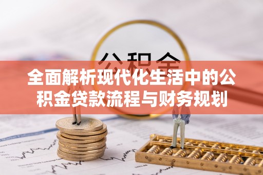 余干全面解析现代化生活中的公积金贷款流程与财务规划