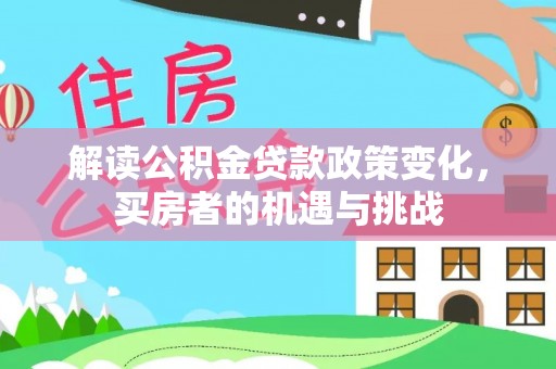 余干解读公积金贷款政策变化，买房者的机遇与挑战