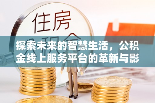 余干探索未来的智慧生活，公积金线上服务平台的革新与影响