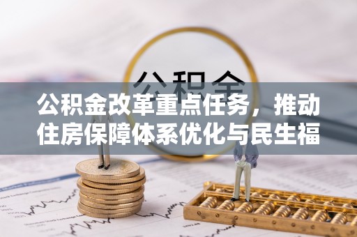 余干公积金改革重点任务，推动住房保障体系优化与民生福祉提升