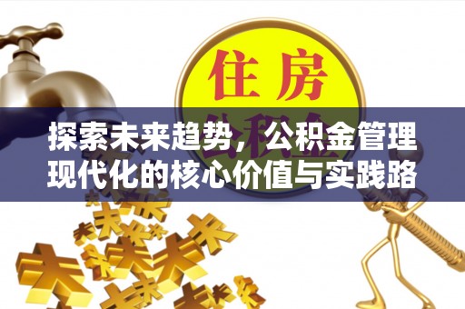 余干探索未来趋势，公积金管理现代化的核心价值与实践路径