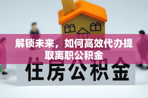 余干解锁未来，如何高效代办提取离职公积金