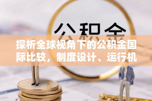 余干探析全球视角下的公积金国际比较，制度设计、运行机制与未来趋势