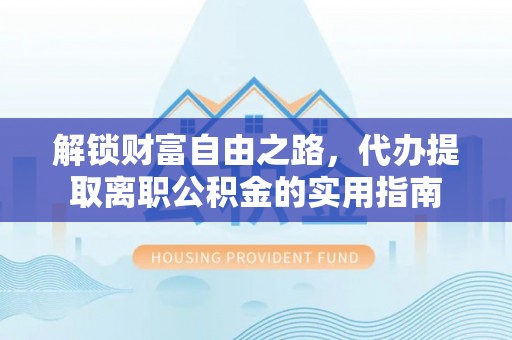 余干解锁财富自由之路，代办提取离职公积金的实用指南