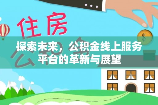 余干探索未来，公积金线上服务平台的革新与展望