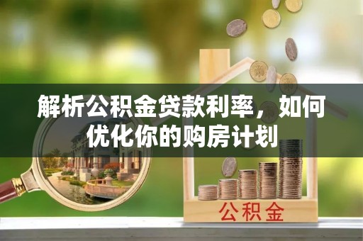 余干解析公积金贷款利率，如何优化你的购房计划