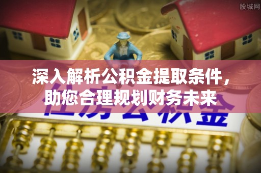 余干深入解析公积金提取条件，助您合理规划财务未来