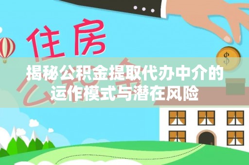 余干揭秘公积金提取代办中介的运作模式与潜在风险