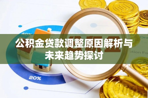 余干公积金贷款调整原因解析与未来趋势探讨