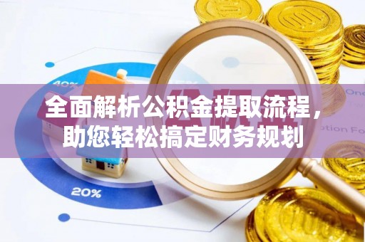 余干全面解析公积金提取流程，助您轻松搞定财务规划