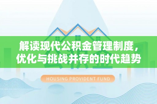 余干解读现代公积金管理制度，优化与挑战并存的时代趋势