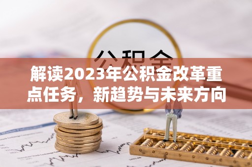 余干解读2023年公积金改革重点任务，新趋势与未来方向