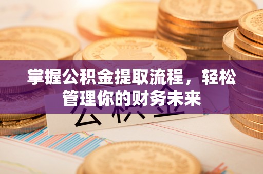 余干掌握公积金提取流程，轻松管理你的财务未来
