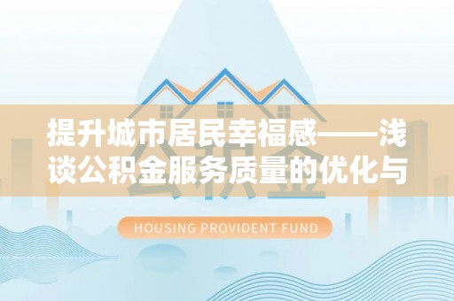余干提升城市居民幸福感——浅谈公积金服务质量的优化与未来