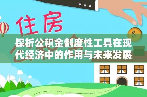 余干探析公积金制度性工具在现代经济中的作用与未来发展趋势