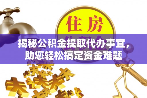 余干揭秘公积金提取代办事宜，助您轻松搞定资金难题