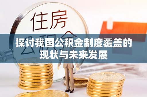 余干探讨我国公积金制度覆盖的现状与未来发展
