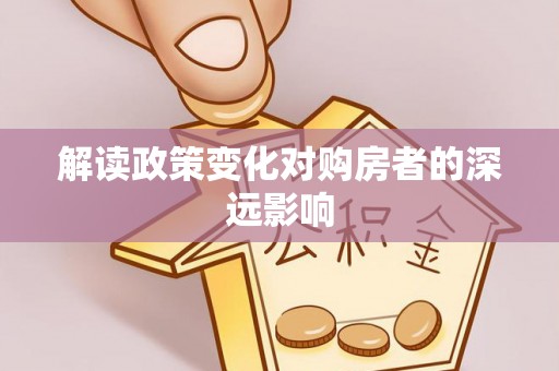 余干解读政策变化对购房者的深远影响