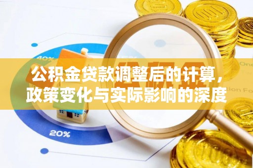 余干公积金贷款调整后的计算，政策变化与实际影响的深度解析