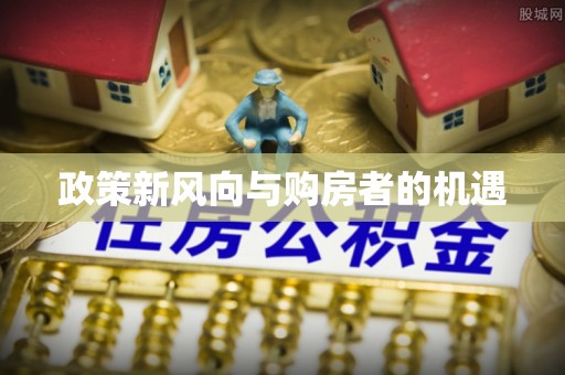 余干政策新风向与购房者的机遇