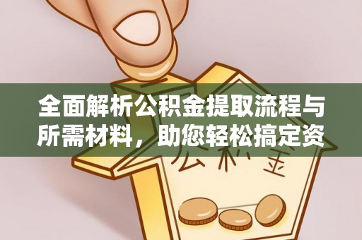 余干全面解析公积金提取流程与所需材料，助您轻松搞定资金提取