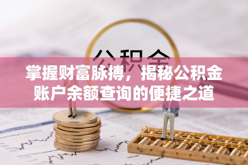 余干掌握财富脉搏，揭秘公积金账户余额查询的便捷之道