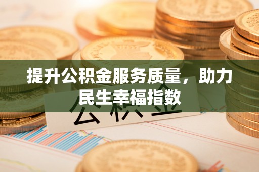 余干提升公积金服务质量，助力民生幸福指数