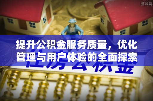 余干提升公积金服务质量，优化管理与用户体验的全面探索