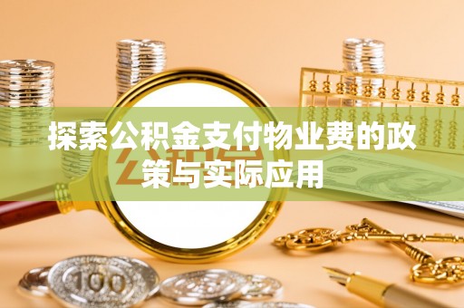 余干探索公积金支付物业费的政策与实际应用