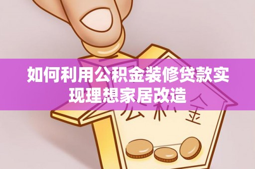 余干如何利用公积金装修贷款实现理想家居改造