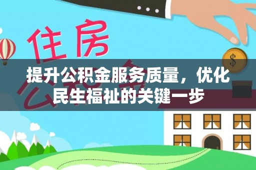 余干提升公积金服务质量，优化民生福祉的关键一步