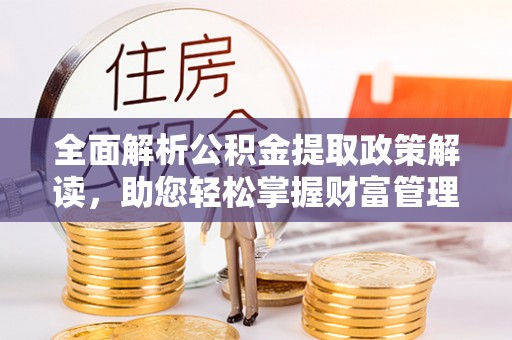 余干全面解析公积金提取政策解读，助您轻松掌握财富管理新方向