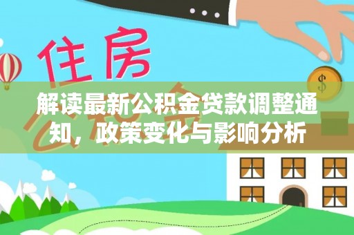 余干解读最新公积金贷款调整通知，政策变化与影响分析