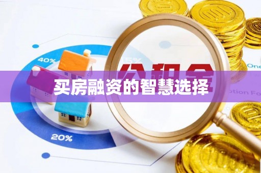 余干买房融资的智慧选择