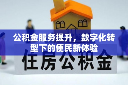余干公积金服务提升，数字化转型下的便民新体验