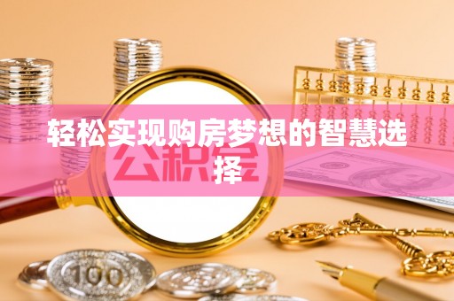 余干轻松实现购房梦想的智慧选择