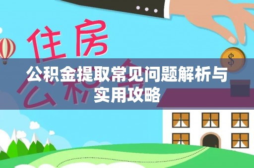 余干公积金提取常见问题解析与实用攻略