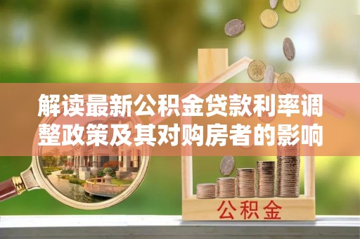 余干解读最新公积金贷款利率调整政策及其对购房者的影响