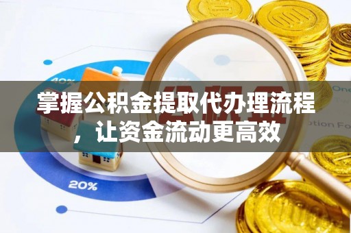 余干掌握公积金提取代办理流程，让资金流动更高效