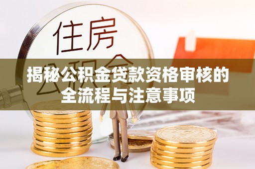 余干揭秘公积金贷款资格审核的全流程与注意事项