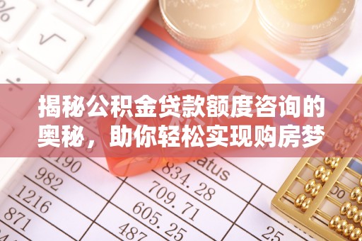 余干揭秘公积金贷款额度咨询的奥秘，助你轻松实现购房梦想