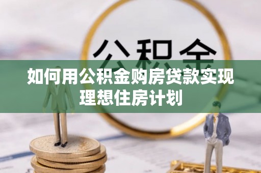 余干如何用公积金购房贷款实现理想住房计划