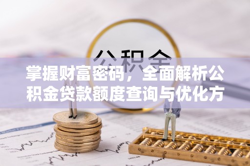 余干掌握财富密码，全面解析公积金贷款额度查询与优化方案