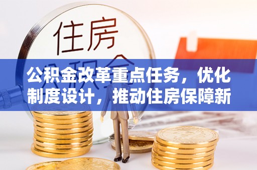 余干公积金改革重点任务，优化制度设计，推动住房保障新发展